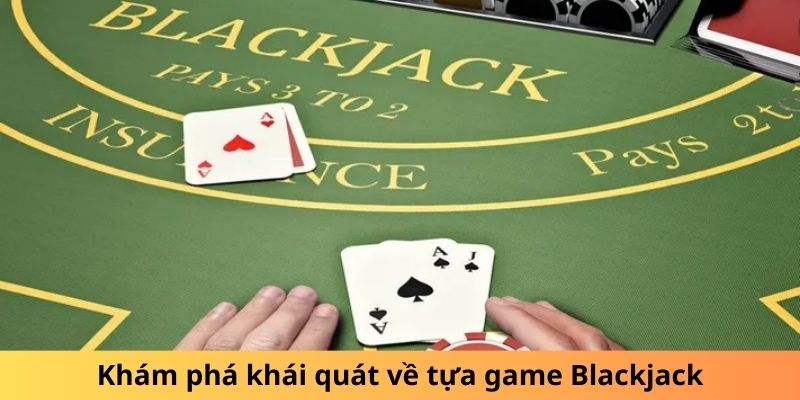 Khám phá khái quát về tựa game Blackjack